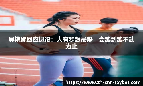 吴艳妮回应退役：人有梦想最酷，会跑到跑不动为止